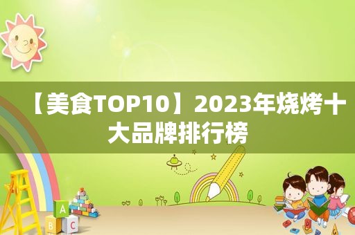 【美食TOP10】2023年烧烤十大品牌排行榜