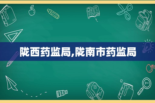 陇西药监局,陇南市药监局