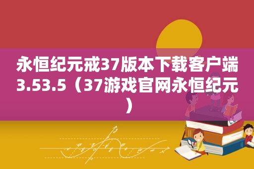 永恒纪元戒37版本下载客户端3.53.5（37游戏官网永恒纪元）