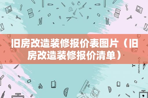 旧房改造装修报价表图片（旧房改造装修报价清单）