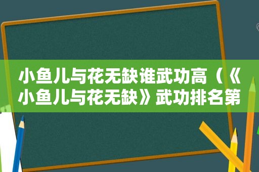 小鱼儿与花无缺谁武功高（《小鱼儿与花无缺》武功排名第几）