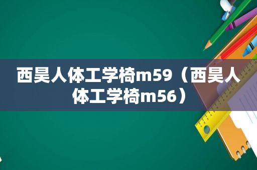 西昊人体工学椅m59（西昊人体工学椅m56）