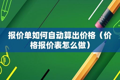 报价单如何自动算出价格（价格报价表怎么做）