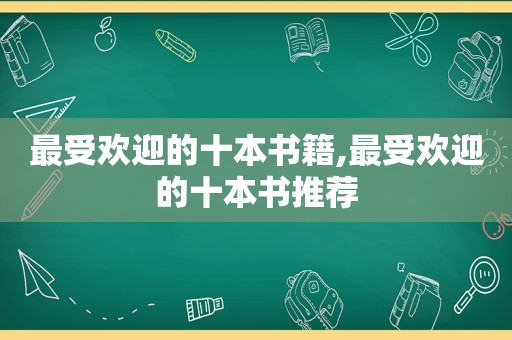 最受欢迎的十本书籍,最受欢迎的十本书推荐