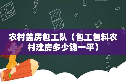 农村盖房包工队（包工包料农村建房多少钱一平）