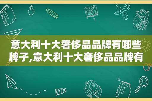 意大利十大奢侈品品牌有哪些牌子,意大利十大奢侈品品牌有哪些名字