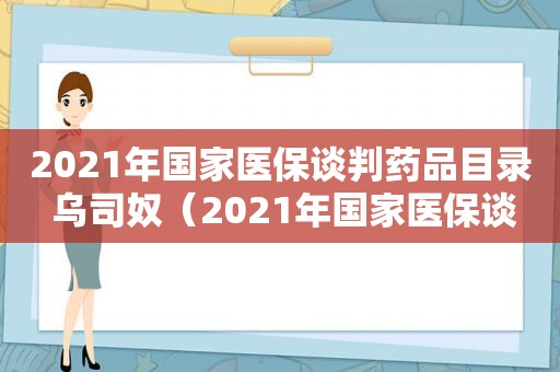 2021年国家医保谈判药品目录 乌司奴（2021年国家医保谈判药品目录辉瑞）