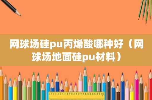 网球场硅pu丙烯酸哪种好（网球场地面硅pu材料）