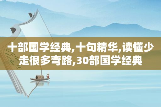 十部国学经典,十句精华,读懂少走很多弯路,30部国学经典