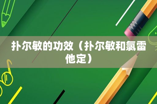 扑尔敏的功效（扑尔敏和氯雷他定）