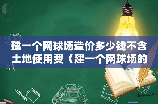 建一个网球场造价多少钱不含土地使用费（建一个网球场的费用）