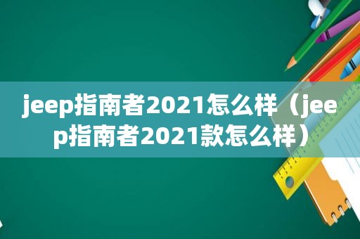 jeep指南者2021怎么样（jeep指南者2021款怎么样）