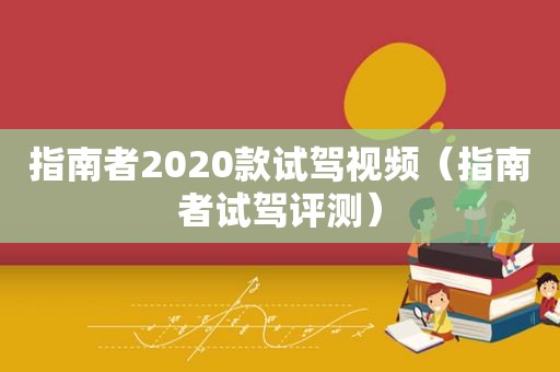 指南者2020款试驾视频（指南者试驾评测）