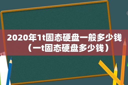 2020年1t固态硬盘一般多少钱（一t固态硬盘多少钱）