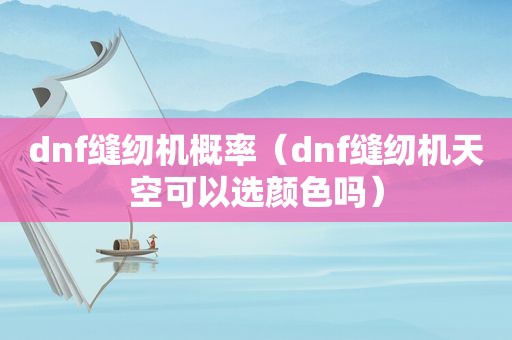 dnf缝纫机概率（dnf缝纫机天空可以选颜色吗）