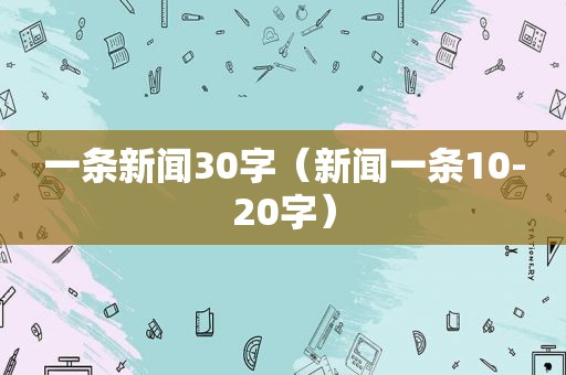 一条新闻30字（新闻一条10-20字）