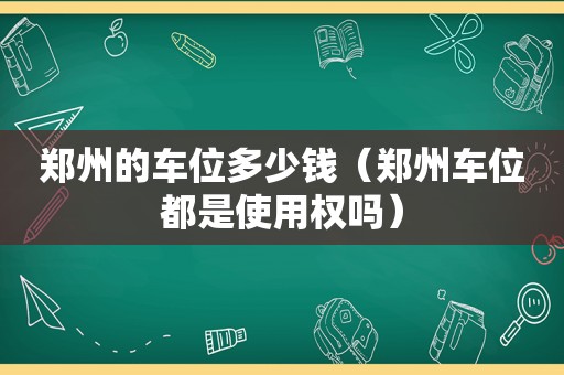 郑州的车位多少钱（郑州车位都是使用权吗）