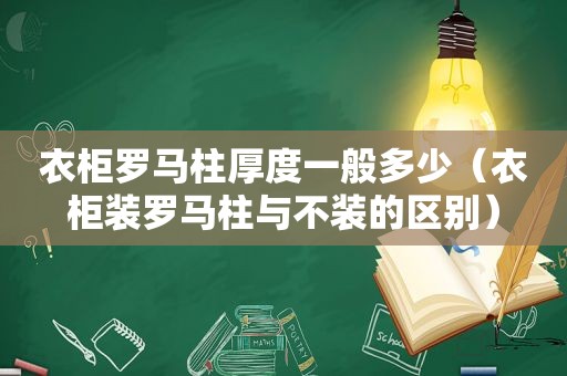 衣柜罗马柱厚度一般多少（衣柜装罗马柱与不装的区别）