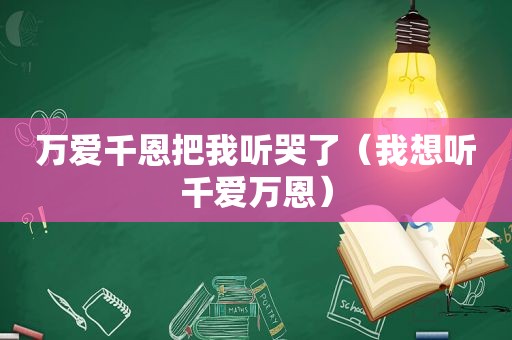 万爱千恩把我听哭了（我想听千爱万恩）