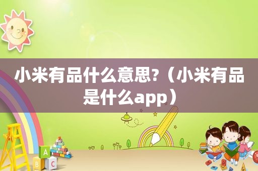 小米有品什么意思?（小米有品是什么app）