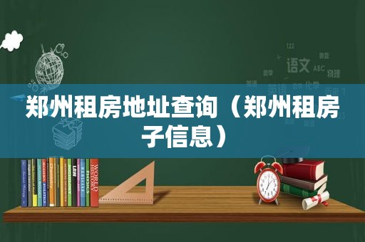 郑州租房地址查询（郑州租房子信息）