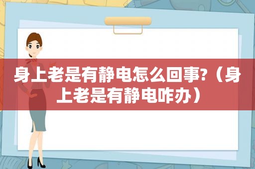 身上老是有静电怎么回事?（身上老是有静电咋办）