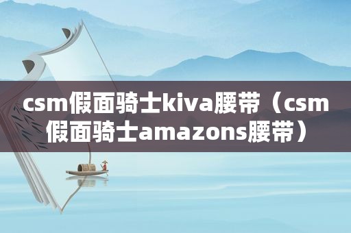 c *** 假面骑士kiva腰带（c *** 假面骑士amazons腰带）