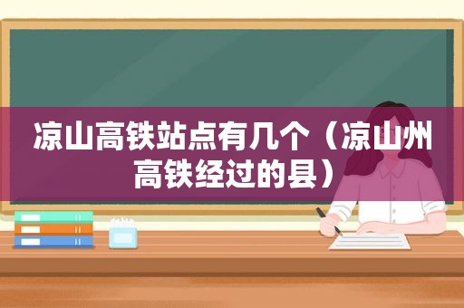 凉山高铁站点有几个（凉山州高铁经过的县）