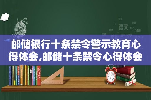 邮储银行十条禁令警示教育心得体会,邮储十条禁令心得体会