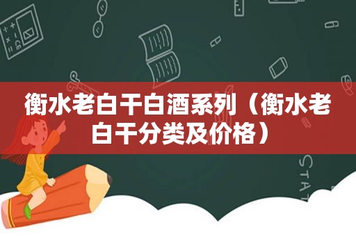 衡水老白干白酒系列（衡水老白干分类及价格）