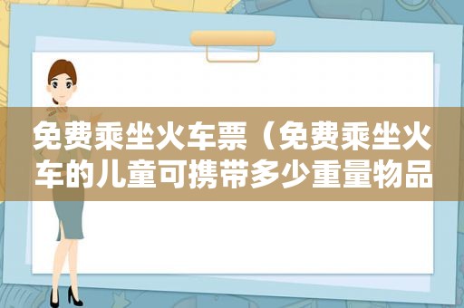 免费乘坐火车票（免费乘坐火车的儿童可携带多少重量物品）