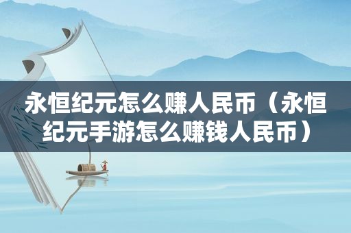 永恒纪元怎么赚人民币（永恒纪元手游怎么赚钱人民币）