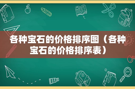 各种宝石的价格排序图（各种宝石的价格排序表）