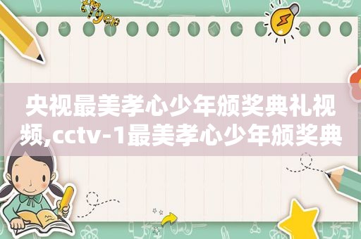 央视最美孝心少年颁奖典礼视频,cctv-1最美孝心少年颁奖典礼