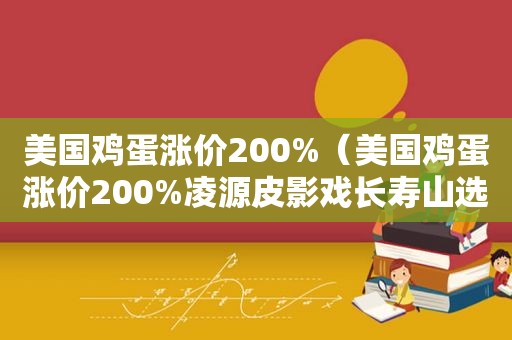 美国鸡蛋涨价200%（美国鸡蛋涨价200%凌源皮影戏长寿山选段）