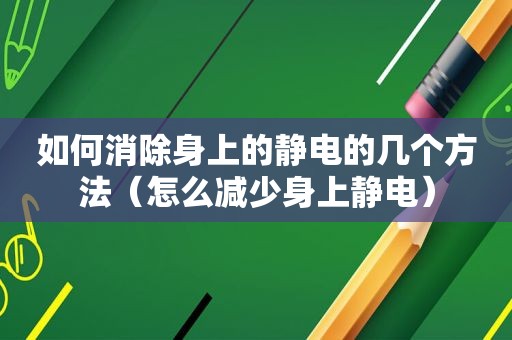 如何消除身上的静电的几个方法（怎么减少身上静电）