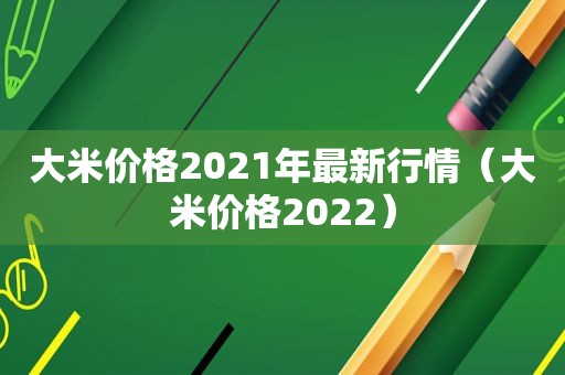 大米价格2021年最新行情（大米价格2022）