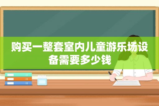 购买一整套室内儿童游乐场设备需要多少钱