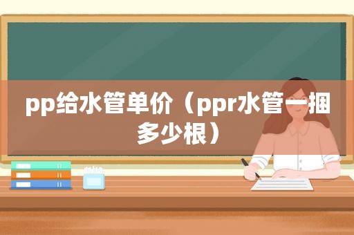 pp给水管单价（ppr水管一捆多少根）