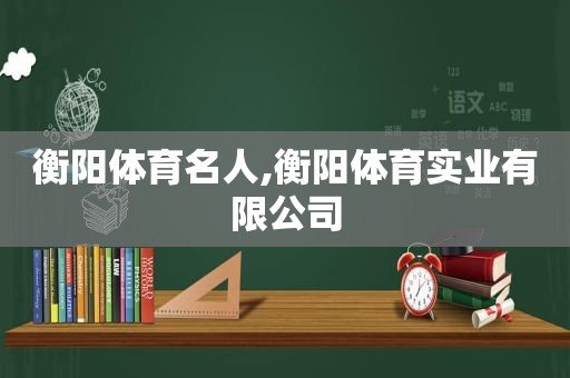 衡阳体育名人,衡阳体育实业有限公司