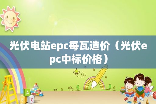 光伏电站epc每瓦造价（光伏epc中标价格）