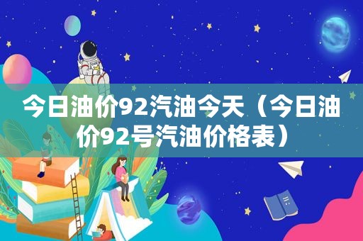 今日油价92汽油今天（今日油价92号汽油价格表）