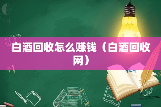 白酒回收怎么赚钱（白酒回收网）