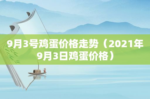 9月3号鸡蛋价格走势（2021年9月3日鸡蛋价格）