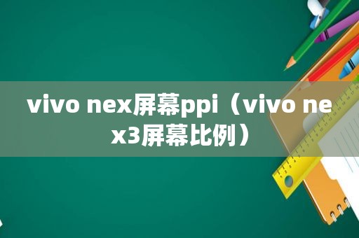 vivo nex屏幕ppi（vivo nex3屏幕比例）