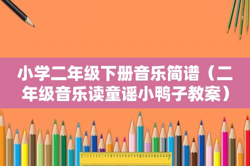 小学二年级下册音乐简谱（二年级音乐读童谣小鸭子教案）