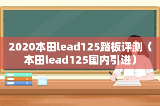 2020本田lead125踏板评测（本田lead125国内引进）