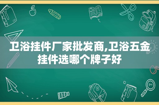 卫浴挂件厂家批发商,卫浴五金挂件选哪个牌子好