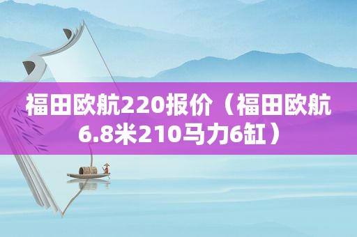 福田欧航220报价（福田欧航6.8米210马力6缸）