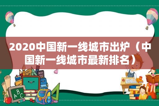 2020中国新一线城市出炉（中国新一线城市最新排名）